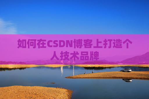 如何在CSDN博客上打造个人技术品牌